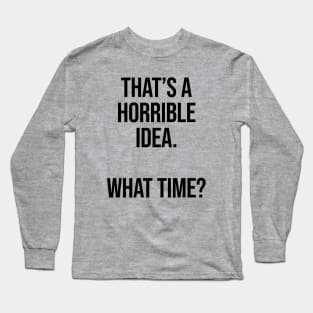 That's A Horrible Idea What Time Ver.2 - Funny Sarcastic Long Sleeve T-Shirt